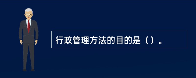 行政管理方法的目的是（）。