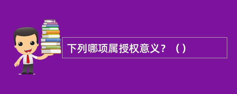 下列哪项属授权意义？（）