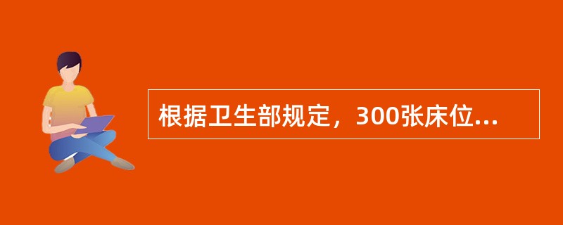 根据卫生部规定，300张床位以上的医院实行（）。