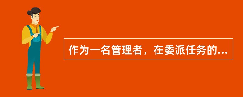 作为一名管理者，在委派任务的同时，需要保留的职责有（）。