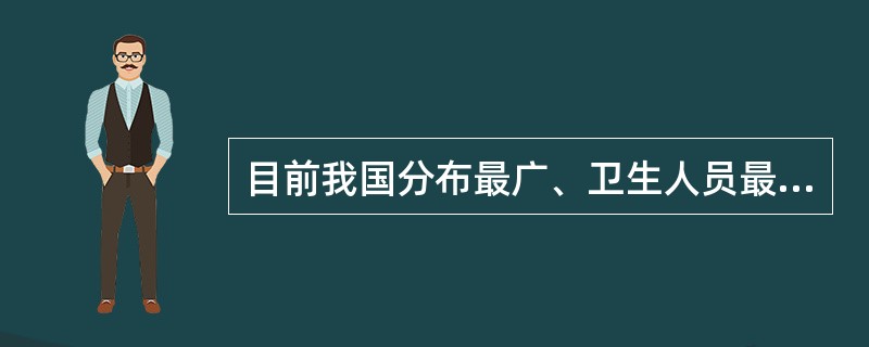 目前我国分布最广、卫生人员最集中、任务最繁重的卫生事业机构是（）。