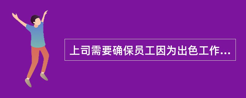 上司需要确保员工因为出色工作而得到适当的认可。