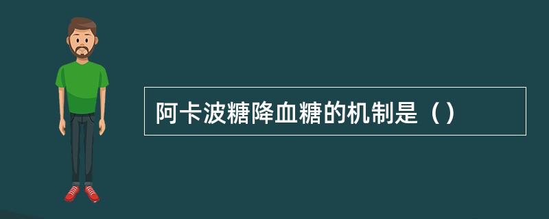 阿卡波糖降血糖的机制是（）