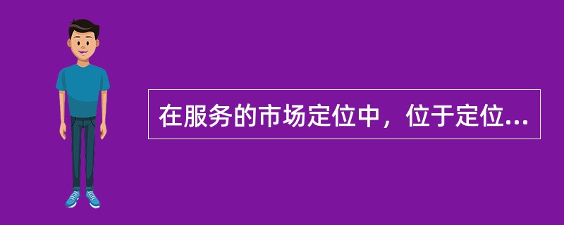 在服务的市场定位中，位于定位阶梯高层的是（）