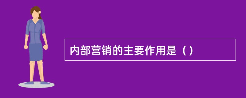 内部营销的主要作用是（）