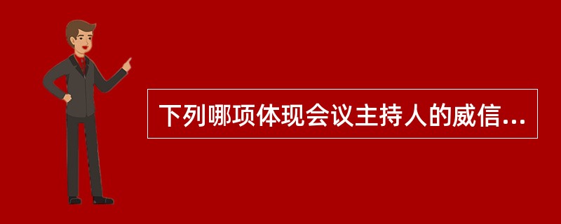 下列哪项体现会议主持人的威信、魅力和责任？（）