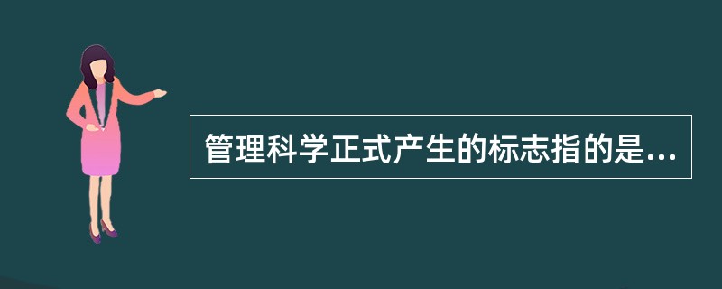 管理科学正式产生的标志指的是（）。