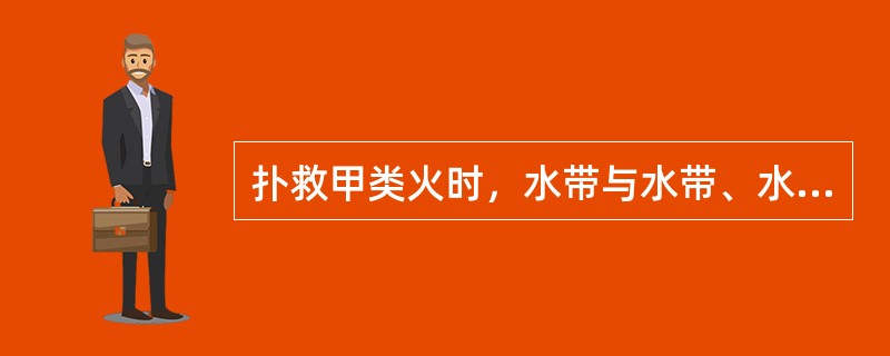 扑救甲类火时，水带与水带、水带与水枪、水带与消防栓的连接方法将水带的一端金属接头