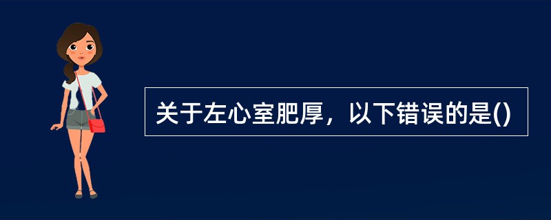 关于左心室肥厚，以下错误的是()