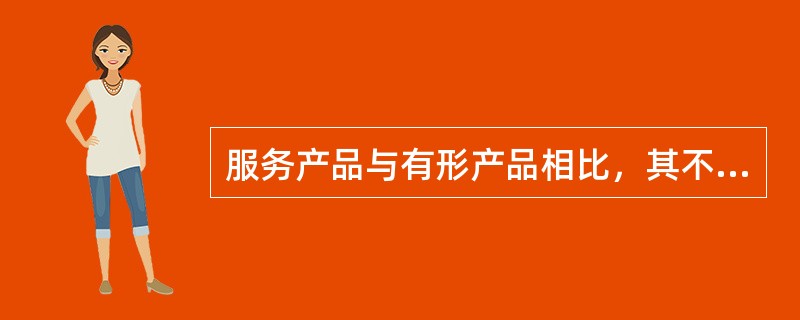 服务产品与有形产品相比，其不同之处主要体现在（）。