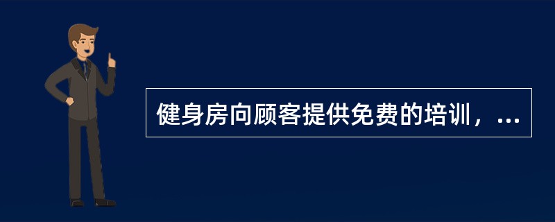健身房向顾客提供免费的培训，属于（）