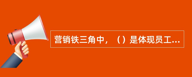 营销铁三角中，（）是体现员工与顾客之间打交道时的技能。