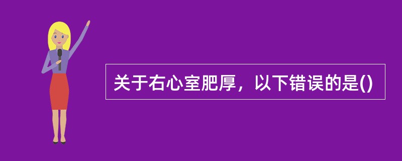 关于右心室肥厚，以下错误的是()