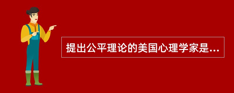 提出公平理论的美国心理学家是（）。