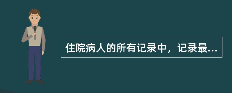 住院病人的所有记录中，记录最完全、内容最丰富的是()