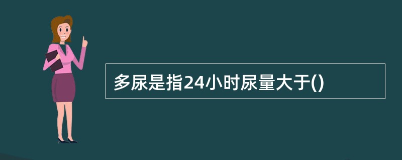 多尿是指24小时尿量大于()