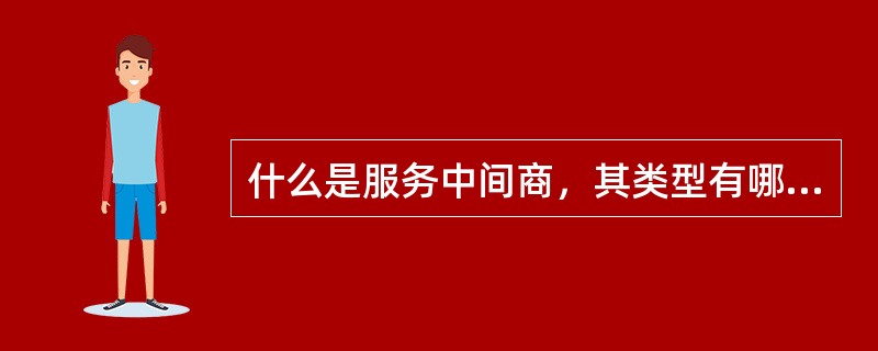 什么是服务中间商，其类型有哪些？管理中间商的策略有哪些？