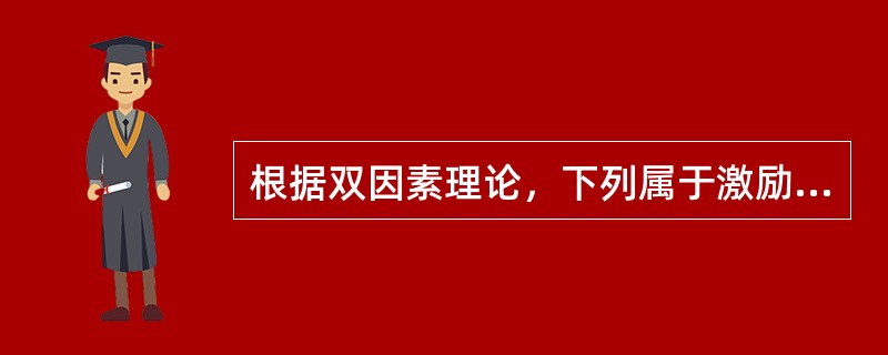 根据双因素理论，下列属于激励因素的是（）。
