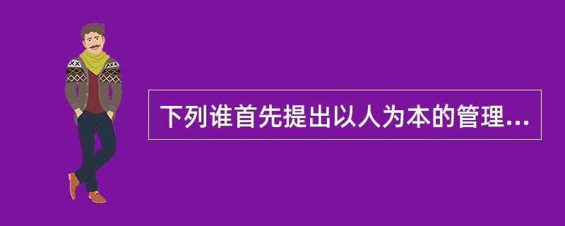 下列谁首先提出以人为本的管理思想（）。