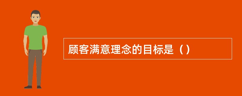 顾客满意理念的目标是（）