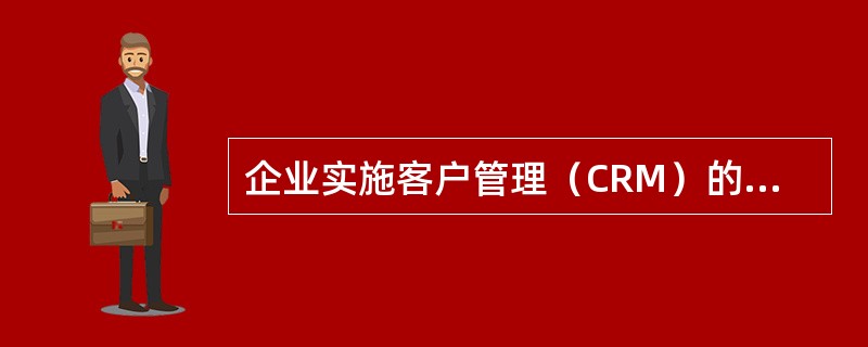 企业实施客户管理（CRM）的好处有哪些？