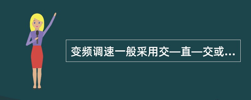 变频调速一般采用交—直—交或者交—交变频电源。（）