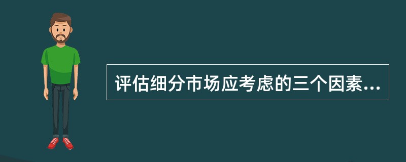 评估细分市场应考虑的三个因素为（）