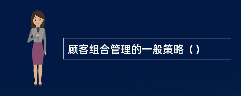 顾客组合管理的一般策略（）