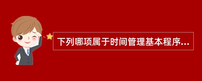 下列哪项属于时间管理基本程序？（）