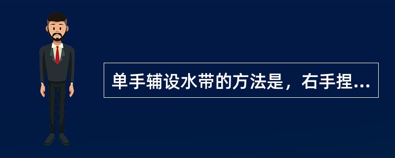 单手辅设水带的方法是，右手捏住卷好的水带，大拇指及食指捏住最外两圈（接头朝前），