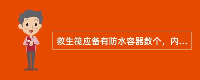 救生筏应备有防水容器数个，内装有总量为救生筏额定乘员每人1.5L的淡水，其中每人