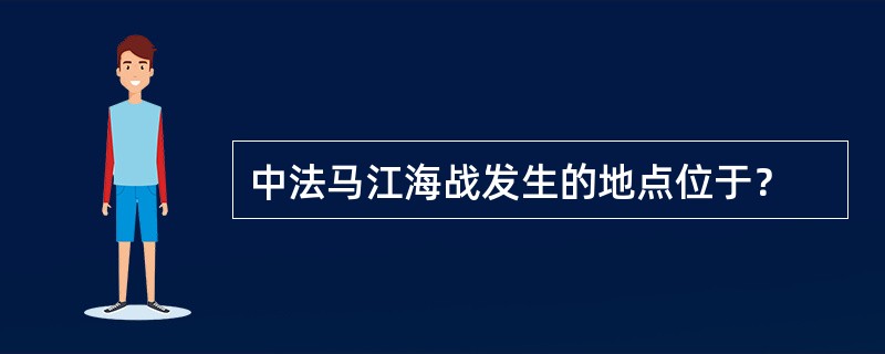 中法马江海战发生的地点位于？