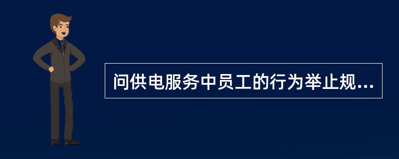 问供电服务中员工的行为举止规范要求是什么？