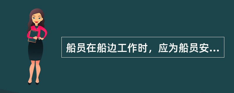 船员在船边工作时，应为船员安设救生绳供其使用。（）