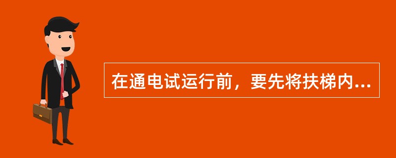 在通电试运行前，要先将扶梯内的各物件清理干净，各润滑部位加油，并清理梯级，应有专