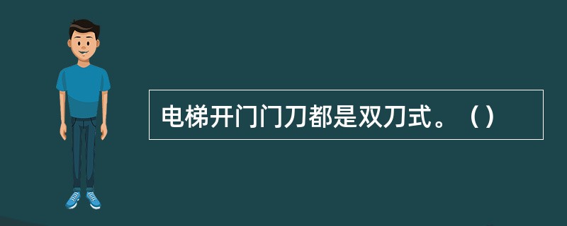 电梯开门门刀都是双刀式。（）