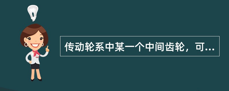 传动轮系中某一个中间齿轮，可以既是前级的从动轮，又是后级的主动轮。（）