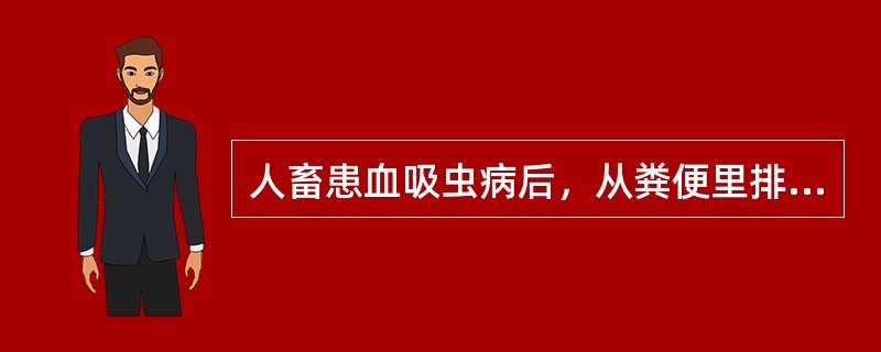 人畜患血吸虫病后，从粪便里排出（）