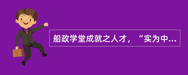 船政学堂成就之人才，“实为中国海军人才之嚆矢。”这句话出自（）。