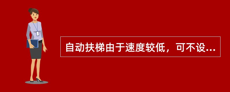 自动扶梯由于速度较低，可不设电气超速保护装置。（）