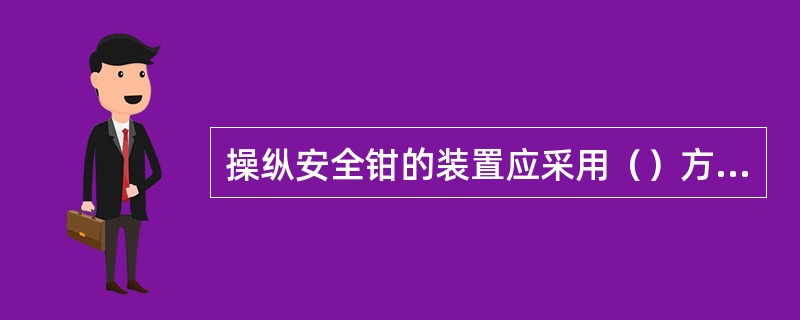 操纵安全钳的装置应采用（）方式。