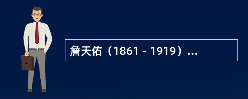 詹天佑（1861－1919）早年留学美国，回国后在船政学堂第八届驾驶班学习，曾担