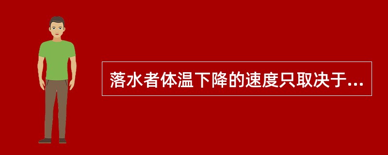 落水者体温下降的速度只取决于水温和采取自救的方法。（）