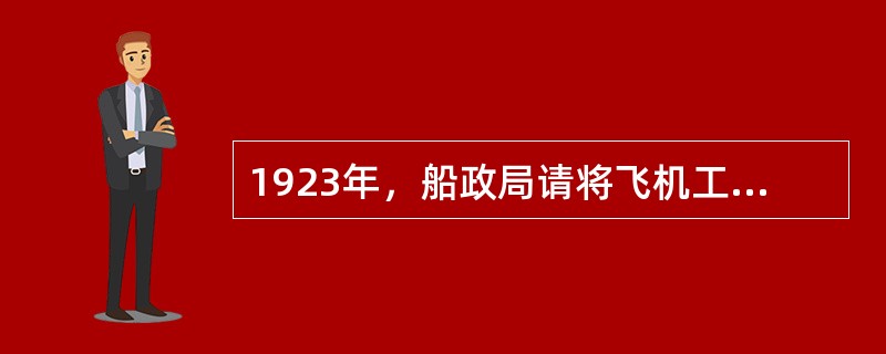 1923年，船政局请将飞机工程处划归海军总司令公署管辖，改名为“海军马尾飞机制造