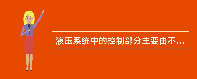 液压系统中的控制部分主要由不同功能的阀组成，这些阀的作用是控制和调节油液的相应参