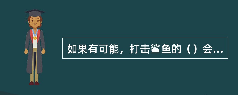 如果有可能，打击鲨鱼的（）会使鲨鱼跑开。