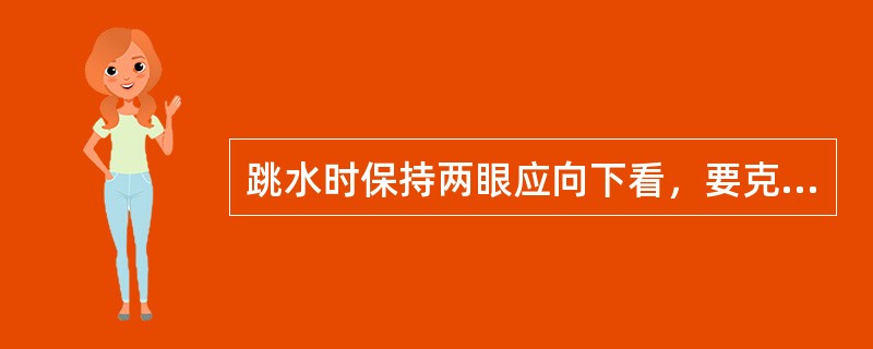 跳水时保持两眼应向下看，要克服恐惧。（）