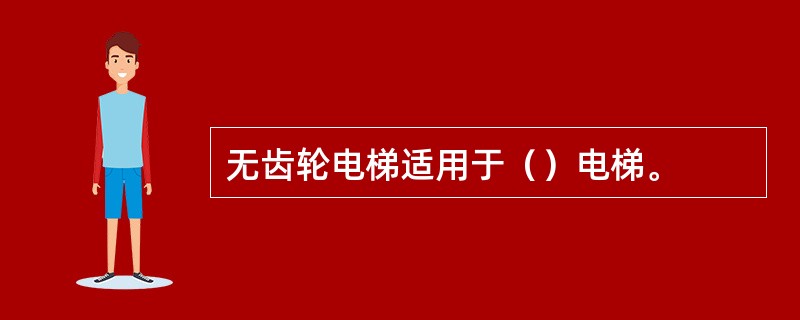 无齿轮电梯适用于（）电梯。