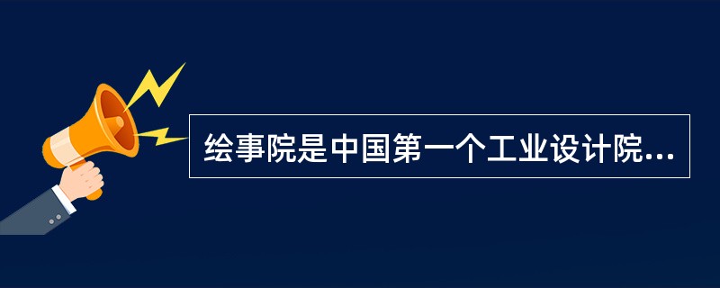 绘事院是中国第一个工业设计院，轮机车间是中国最古老的车间，这两处建筑现仍存在于（