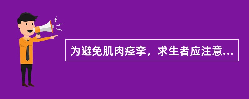 为避免肌肉痉挛，求生者应注意尽量使肌肉放松，保持同一个游泳姿势。（）